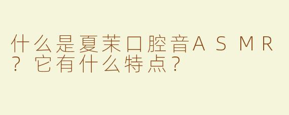 什么是夏茉口腔音ASMR？它有什么特点？