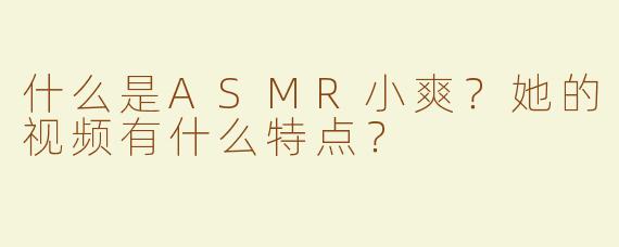 什么是ASMR小爽？她的视频有什么特点？