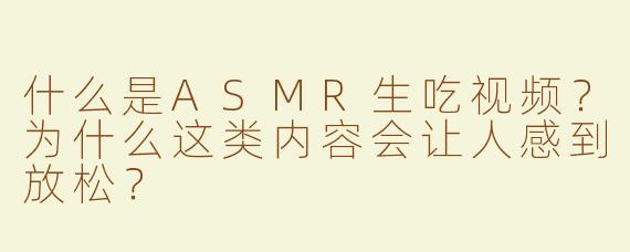 什么是ASMR生吃视频？为什么这类内容会让人感到放松？