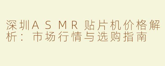 深圳ASMR贴片机价格解析：市场行情与选购指南