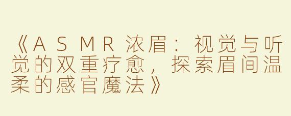 《ASMR浓眉：视觉与听觉的双重疗愈，探索眉间温柔的感官魔法》