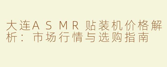 大连ASMR贴装机价格解析：市场行情与选购指南