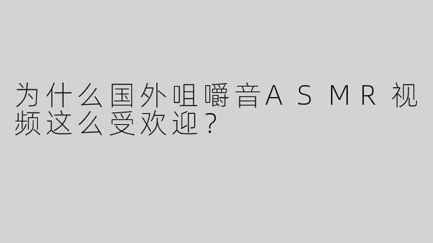 为什么国外咀嚼音ASMR视频这么受欢迎？