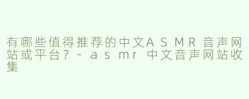 有哪些值得推荐的中文ASMR音声网站或平台？