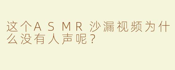 这个ASMR沙漏视频为什么没有人声呢？