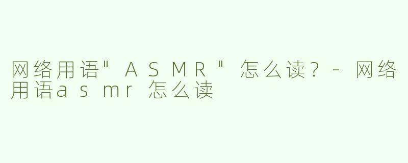 网络用语"ASMR"怎么读？