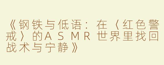 《钢铁与低语：在〈红色警戒〉的ASMR世界里找回战术与宁静》