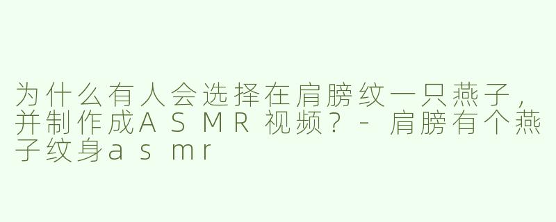 为什么有人会选择在肩膀纹一只燕子，并制作成ASMR视频？