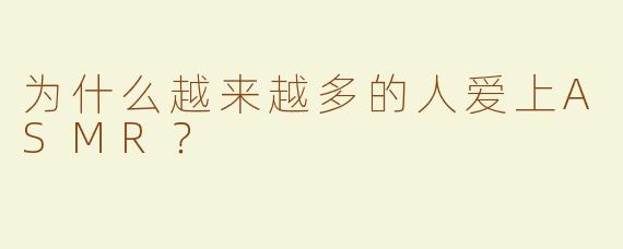 为什么越来越多的人爱上ASMR？