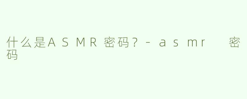 什么是ASMR密码？