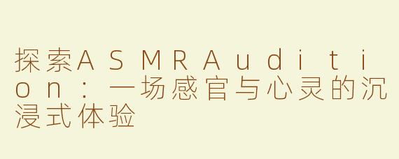 探索ASMRAudition：一场感官与心灵的沉浸式体验