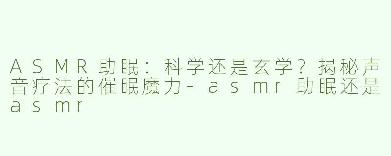 ASMR助眠：科学还是玄学？揭秘声音疗法的催眠魔力-asmr助眠还是asmr