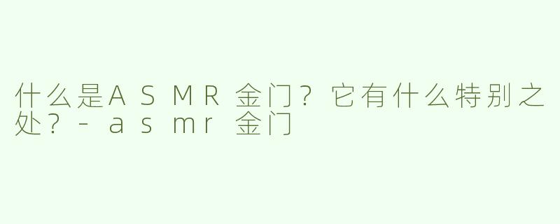 什么是ASMR金门？它有什么特别之处？