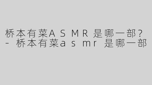 桥本有菜ASMR是哪一部？