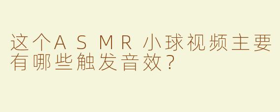 这个ASMR小球视频主要有哪些触发音效？
