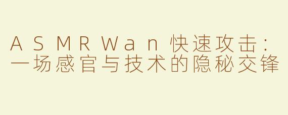 ASMRWan快速攻击：一场感官与技术的隐秘交锋