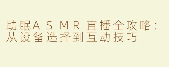 助眠ASMR直播全攻略：从设备选择到互动技巧