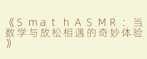 《SmathASMR：当数学与放松相遇的奇妙体验》