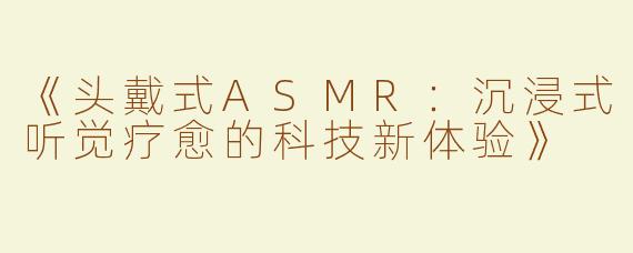 《头戴式ASMR：沉浸式听觉疗愈的科技新体验》