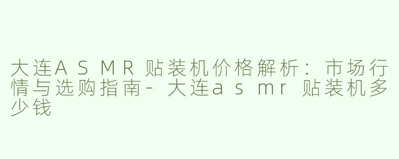 大连ASMR贴装机价格解析：市场行情与选购指南