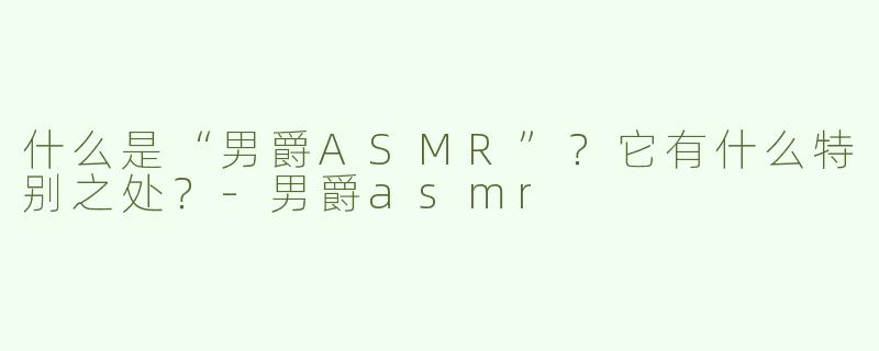 什么是“男爵ASMR”？它有什么特别之处？