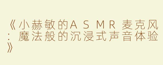 《小赫敏的ASMR麦克风：魔法般的沉浸式声音体验》
