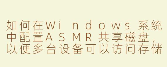 如何在Windows系统中配置ASMR共享磁盘，以便多台设备可以访问存储的音频文件？