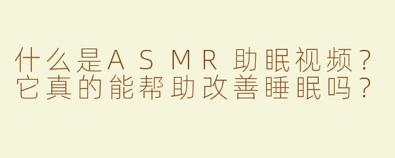 什么是ASMR助眠视频？它真的能帮助改善睡眠吗？