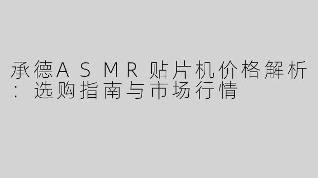 承德ASMR贴片机价格解析：选购指南与市场行情