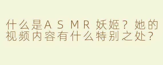 什么是ASMR妖姬？她的视频内容有什么特别之处？