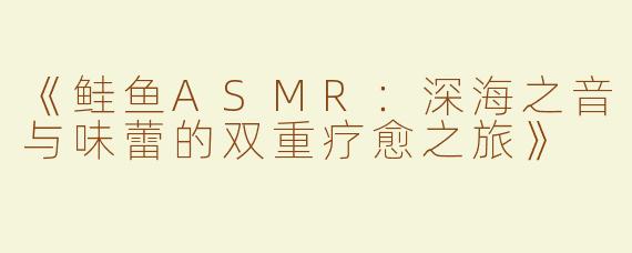 《鲑鱼ASMR：深海之音与味蕾的双重疗愈之旅》