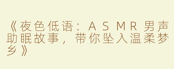 《夜色低语：ASMR男声助眠故事，带你坠入温柔梦乡》