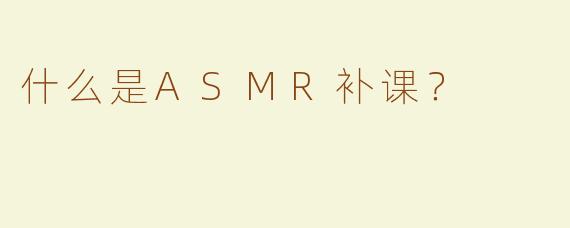 什么是ASMR补课？
