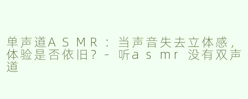 单声道ASMR：当声音失去立体感，体验是否依旧？-听asmr没有双声道