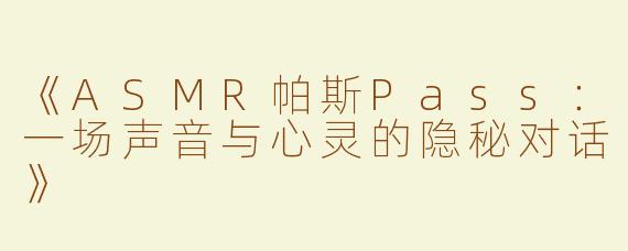 《ASMR帕斯Pass：一场声音与心灵的隐秘对话》
