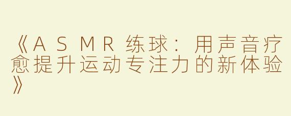 《ASMR练球：用声音疗愈提升运动专注力的新体验》