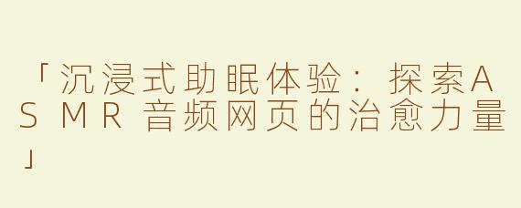 「沉浸式助眠体验：探索ASMR音频网页的治愈力量」