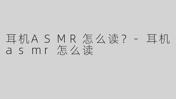 耳机ASMR怎么读？-耳机asmr怎么读