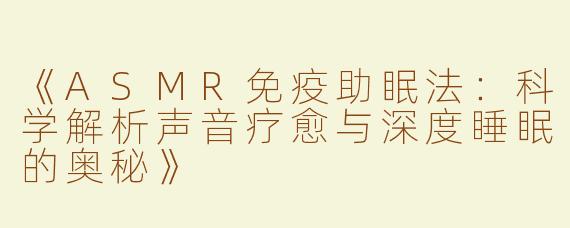 《ASMR免疫助眠法：科学解析声音疗愈与深度睡眠的奥秘》