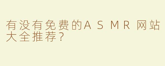 有没有免费的ASMR网站大全推荐？
