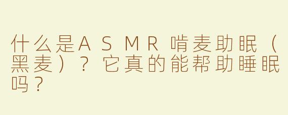 什么是ASMR啃麦助眠（黑麦）？它真的能帮助睡眠吗？