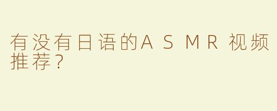 有没有日语的ASMR视频推荐？