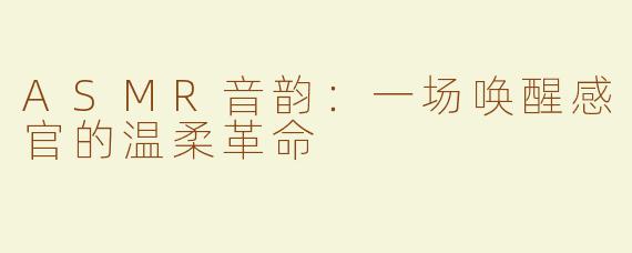 ASMR音韵：一场唤醒感官的温柔革命