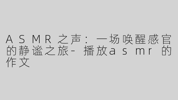 ASMR之声：一场唤醒感官的静谧之旅