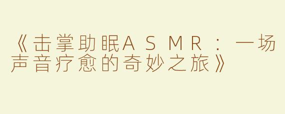 《击掌助眠ASMR：一场声音疗愈的奇妙之旅》