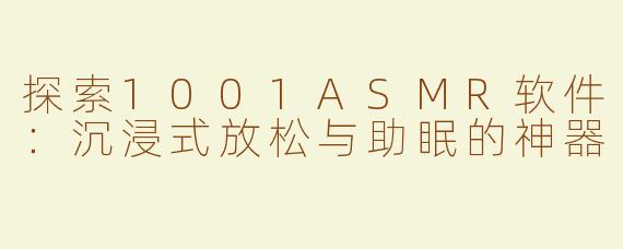 探索1001ASMR软件：沉浸式放松与助眠的神器