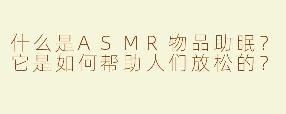 什么是ASMR物品助眠？它是如何帮助人们放松的？