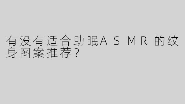 有没有适合助眠ASMR的纹身图案推荐？