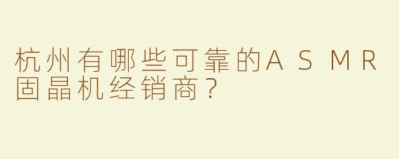 杭州有哪些可靠的ASMR固晶机经销商？