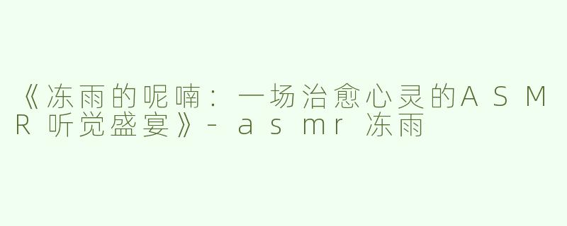 《冻雨的呢喃：一场治愈心灵的ASMR听觉盛宴》
